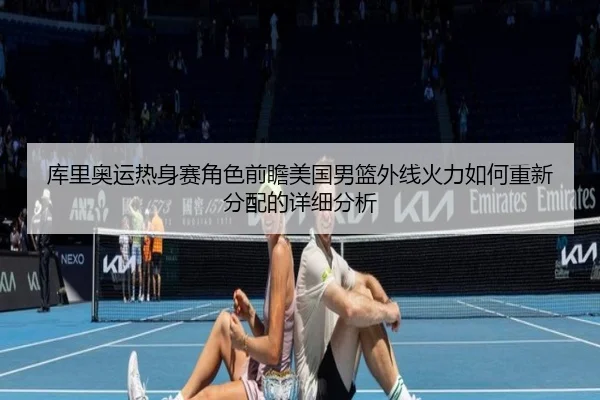 库里奥运热身赛角色前瞻美国男篮外线火力如何重新分配的详细分析