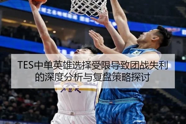 TES中单英雄选择受限导致团战失利的深度分析与复盘策略探讨 | MKSports