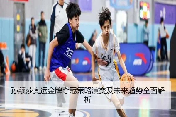 孙颖莎奥运金牌夺冠策略演变及未来趋势全面解析