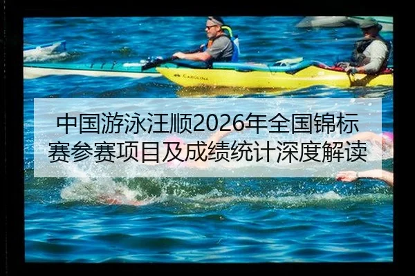 中国游泳汪顺2026年全国锦标赛参赛项目及成绩统计深度解读